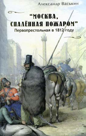 Васькин А.А. &laquo;Москва, спаленная пожаром&raquo;. Первопрестольная в 1812 году